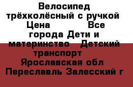 Велосипед трёхколёсный с ручкой › Цена ­ 1 500 - Все города Дети и материнство » Детский транспорт   . Ярославская обл.,Переславль-Залесский г.